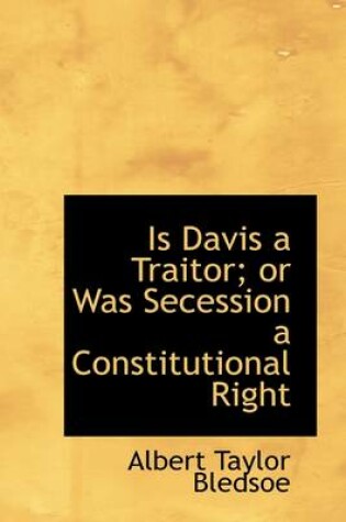 Cover of Is Davis a Traitor; Or Was Secession a Constitutional Right