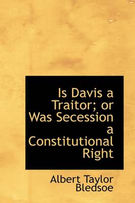 Book cover for Is Davis a Traitor; Or Was Secession a Constitutional Right