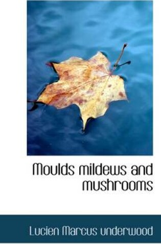 Cover of Moulds Mildews and Mushrooms