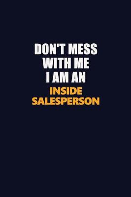 Book cover for Don't Mess With Me Because I Am An Inside Salesperson