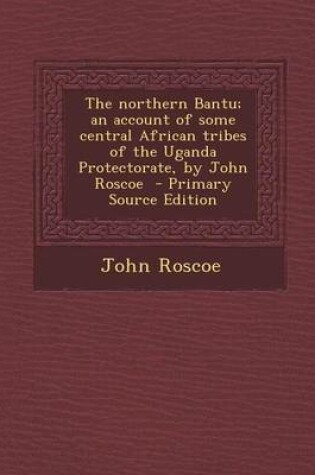 Cover of Northern Bantu; An Account of Some Central African Tribes of the Uganda Protectorate, by John Roscoe