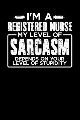 Book cover for I'm a Registered Nurse My Level of Sarcasm Depends on your Level of Stupidity