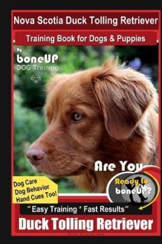 Cover of Nova Scotia Duck Tolling Retriever Training Book for Dogs & Puppies By BoneUP DOG Training, Dog Care, Dog Behavior, Hand Cues Too! Are You Ready to Bone Up? Easy Training * Fast Results Duck Tolling