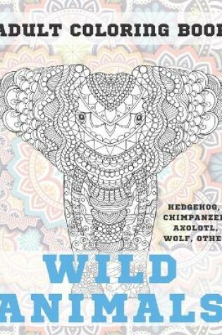 Cover of Wild Animals - Adult Coloring Book - Hedgehog, Chimpanzee, Axolotl, Wolf, other