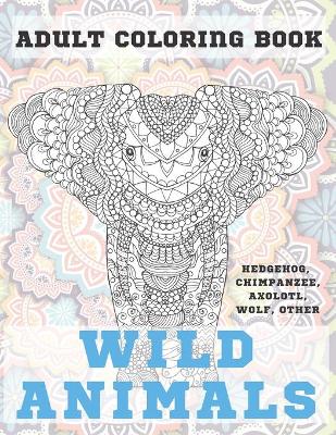 Cover of Wild Animals - Adult Coloring Book - Hedgehog, Chimpanzee, Axolotl, Wolf, other