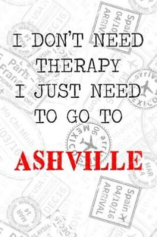 Cover of I Don't Need Therapy I Just Need To Go To Ashville