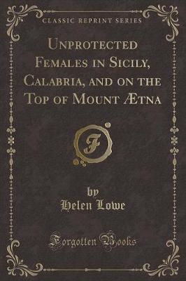 Book cover for Unprotected Females in Sicily, Calabria, and on the Top of Mount Ætna (Classic Reprint)