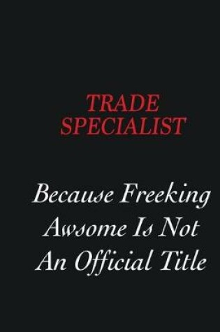 Cover of Trade Specialist Because freeking Awsome is not an official title