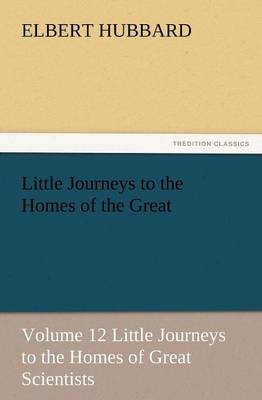 Book cover for Little Journeys to the Homes of the Great - Volume 12 Little Journeys to the Homes of Great Scientists