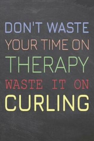 Cover of Don't Waste Your Time On Therapy Waste It On Curling