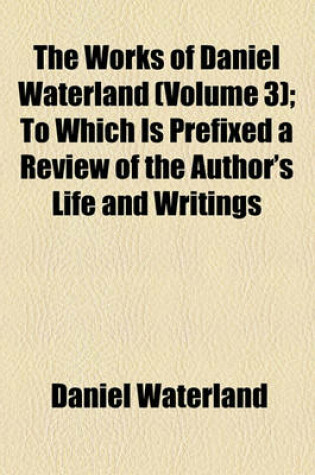 Cover of The Works of Daniel Waterland (Volume 3); To Which Is Prefixed a Review of the Author's Life and Writings