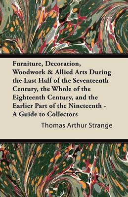 Book cover for Furniture, Decoration, Woodwork & Allied Arts During the Last Half of the Seventeenth Century, the Whole of the Eighteenth Century, and the Earlier Part of the Nineteenth - A Guide to Collectors