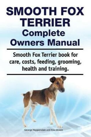 Cover of Smooth Fox Terrier Complete Owners Manual. Smooth Fox Terrier Book for Care, Costs, Feeding, Grooming, Health and Training.
