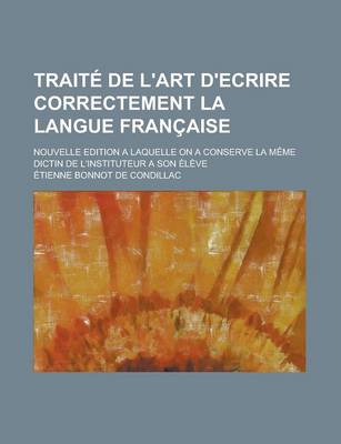 Book cover for Traite de L'Art D'Ecrire Correctement La Langue Francaise; Nouvelle Edition a Laquelle on a Conserve La Meme Dictin de L'Instituteur a Son Eleve