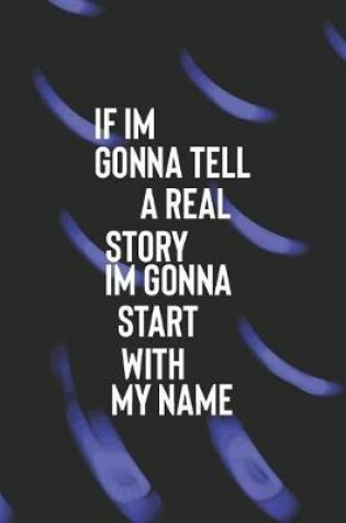 Cover of If I Am Gonna Tell A Real Story I Am Gonna Start With My Name