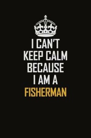 Cover of I Can't Keep Calm Because I Am A Fisherman