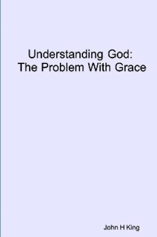 Cover of Understanding God: The Problem With Grace