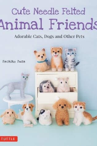 Cover of Cute Needle Felted Animal Friends