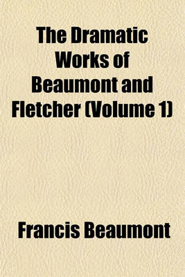 Book cover for The Dramatic Works of Beaumont and Fletcher (Volume 1)