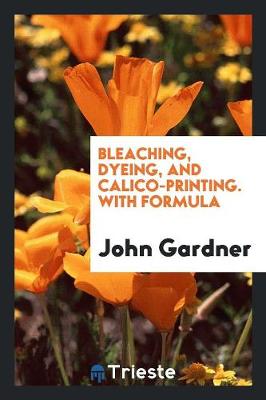 Book cover for Bleaching, Dyeing, and Calico-Printing. with Formula
