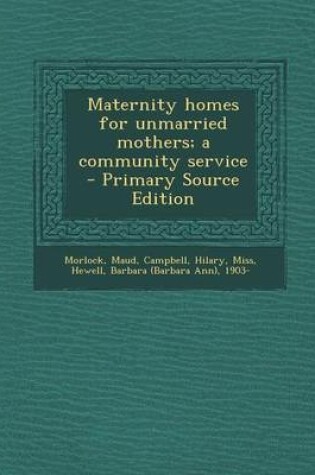 Cover of Maternity Homes for Unmarried Mothers; A Community Service - Primary Source Edition