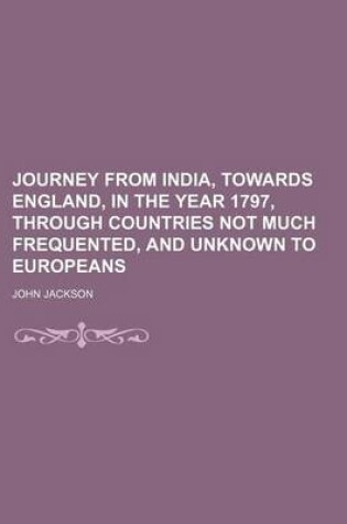 Cover of Journey from India, Towards England, in the Year 1797, Through Countries Not Much Frequented, and Unknown to Europeans
