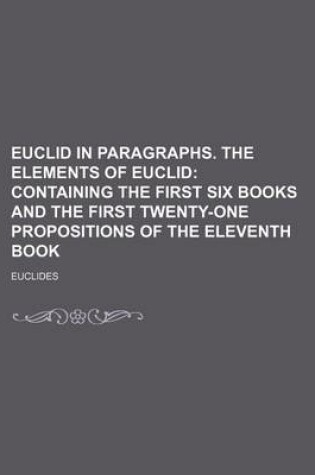 Cover of Euclid in Paragraphs. the Elements of Euclid; Containing the First Six Books and the First Twenty-One Propositions of the Eleventh Book