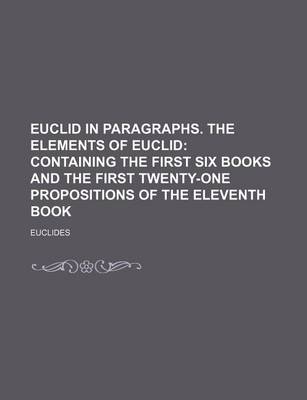 Book cover for Euclid in Paragraphs. the Elements of Euclid; Containing the First Six Books and the First Twenty-One Propositions of the Eleventh Book