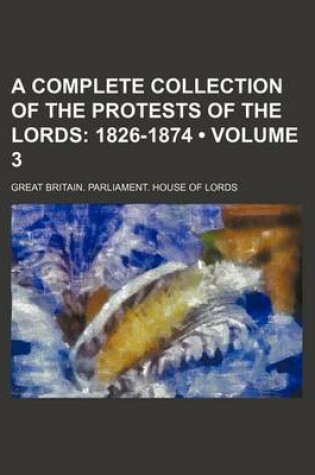 Cover of A Complete Collection of the Protests of the Lords (Volume 3); 1826-1874