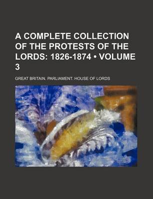 Book cover for A Complete Collection of the Protests of the Lords (Volume 3); 1826-1874