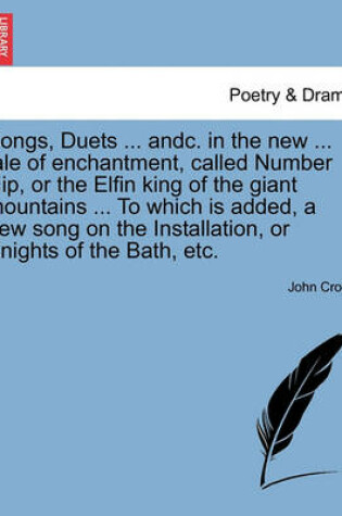 Cover of Songs, Duets ... Andc. in the New ... Tale of Enchantment, Called Number Nip, or the Elfin King of the Giant Mountains ... to Which Is Added, a New Song on the Installation, or Knights of the Bath, Etc.