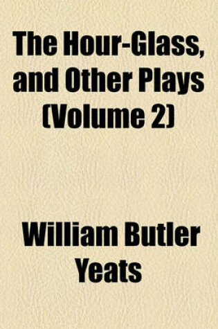 Cover of The Hour-Glass, and Other Plays (Volume 2)