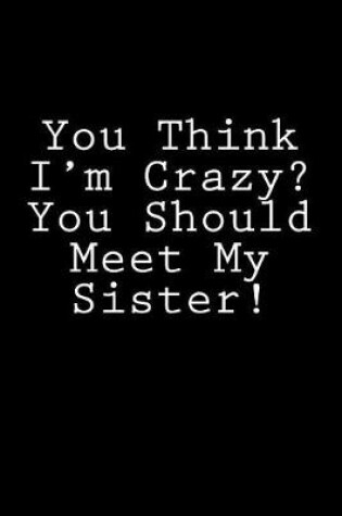 Cover of You Think I'm Crazy? You Should Meet My Sister!