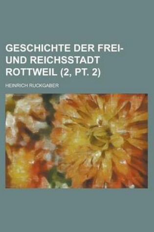 Cover of Geschichte Der Frei- Und Reichsstadt Rottweil (2, PT. 2)