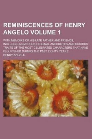 Cover of Reminiscences of Henry Angelo Volume 1; With Memoirs of His Late Father and Friends, Including Numerous Original Anecdotes and Curious Traits of the M