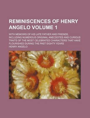Book cover for Reminiscences of Henry Angelo Volume 1; With Memoirs of His Late Father and Friends, Including Numerous Original Anecdotes and Curious Traits of the M