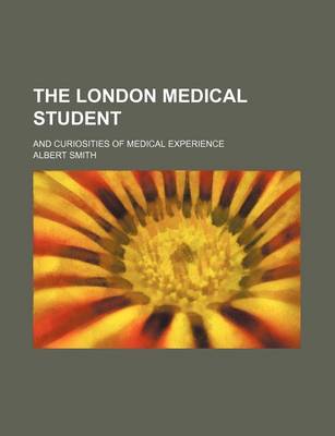 Book cover for The London Medical Student; And Curiosities of Medical Experience