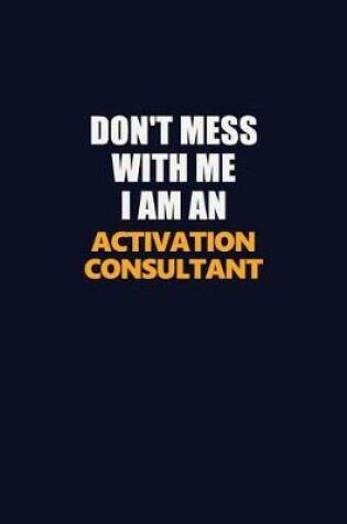 Cover of Don't Mess With Me Because I Am An Activation Consultant