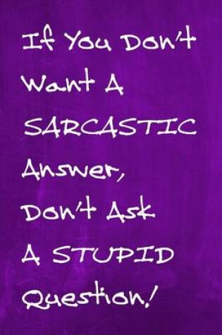 Cover of Chalkboard Journal - If You Don't Want A Sarcastic Answer, Don't Ask A Stupid Question! (Purple)