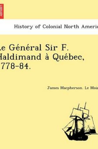 Cover of Le GE Ne Ral Sir F. Haldimand a Que Bec, 1778-84.