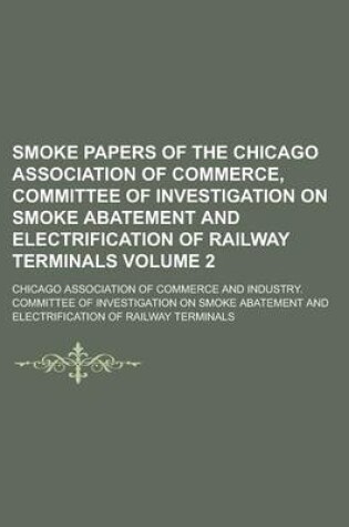 Cover of Smoke Papers of the Chicago Association of Commerce, Committee of Investigation on Smoke Abatement and Electrification of Railway Terminals Volume 2