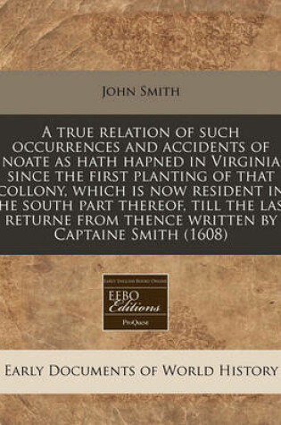 Cover of A True Relation of Such Occurrences and Accidents of Noate as Hath Hapned in Virginia Since the First Planting of That Collony, Which Is Now Resident in the South Part Thereof, Till the Last Returne from Thence Written by Captaine Smith (1608)