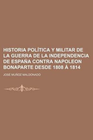 Cover of Historia Politica y Militar de La Guerra de La Independencia de Espana Contra Napoleon Bonaparte Desde 1808 a 1814