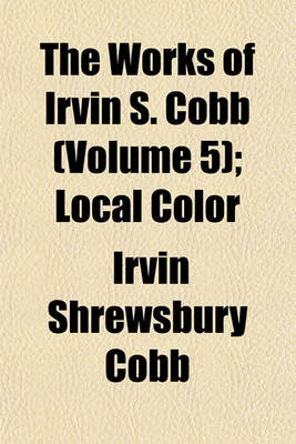 Book cover for The Works of Irvin S. Cobb (Volume 5); Local Color