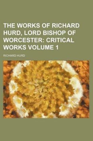 Cover of The Works of Richard Hurd, Lord Bishop of Worcester Volume 1; Critical Works