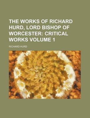 Book cover for The Works of Richard Hurd, Lord Bishop of Worcester Volume 1; Critical Works