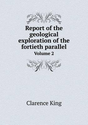 Book cover for Report of the geological exploration of the fortieth parallel Volume 2