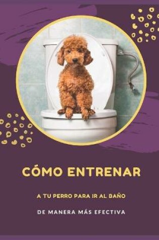 Cover of Como entrenar a tu perro para ir al bano de manera mas efectiva