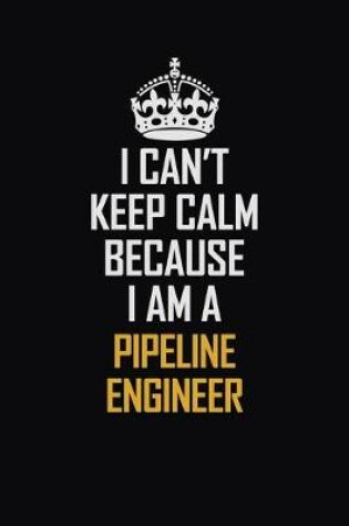 Cover of I Can't Keep Calm Because I Am A Pipeline Engineer