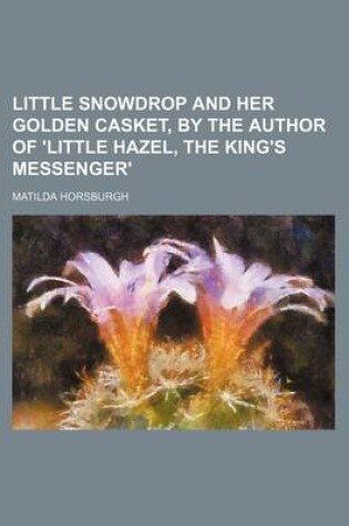 Cover of Little Snowdrop and Her Golden Casket, by the Author of 'Little Hazel, the King's Messenger'